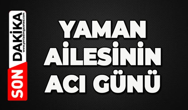 Yaman ailesinin acı günü