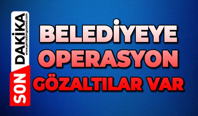 Belediyeye operasyon: Gözaltılar var
