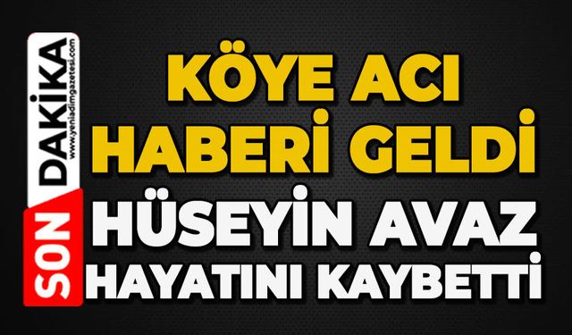 Köye acı haberi geldi: Hüseyin Avaz hayatını kaybetti