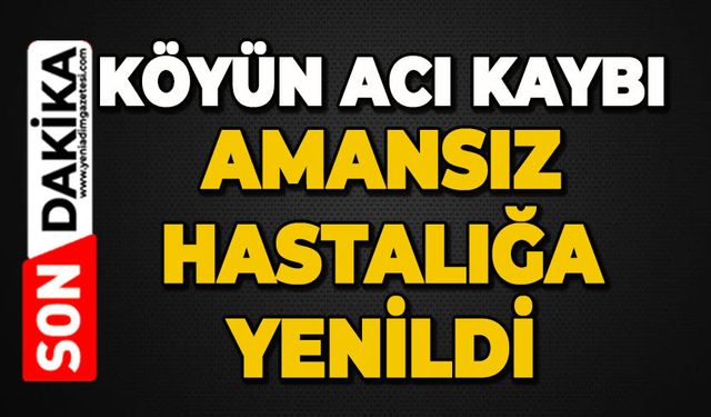 Köyde acı ölüm: Amansız hastalığa yenildi