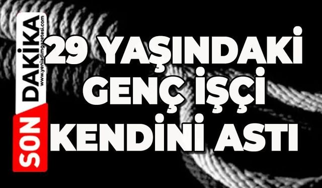 29 yaşındaki genç işçi şantiyede ölü bulundu