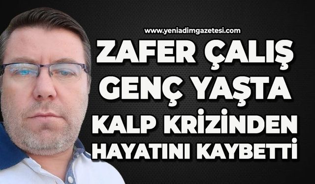 Zafer Çalış genç yaşta kalp krizinden hayatını kaybetti