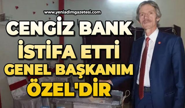 Cengiz Bank istifa etti: Genel Başkanım Özel'dir