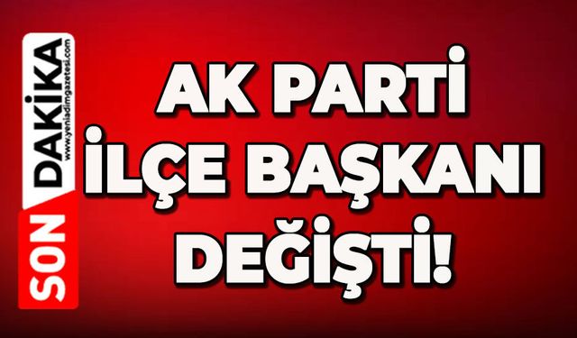 AK Parti İlçe Başkanı değişti!