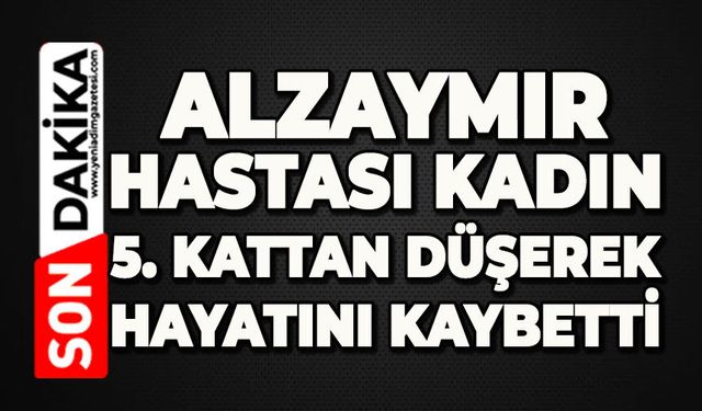 Alzaymır hastası kadın 5. kattan düşerek hayatını kaybetti