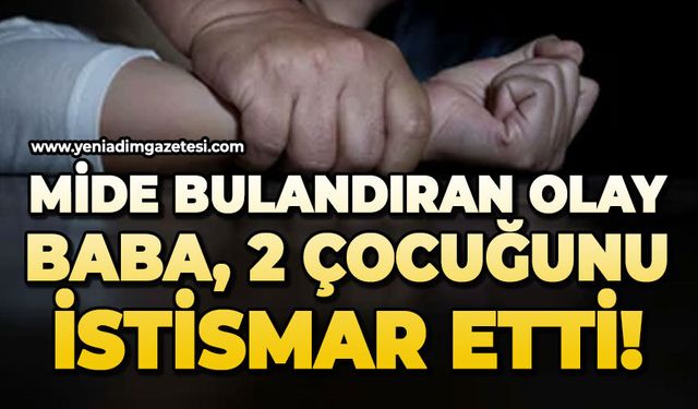 Mide bulandıran olay: Baba, 2 çocuğunu istismar etti!