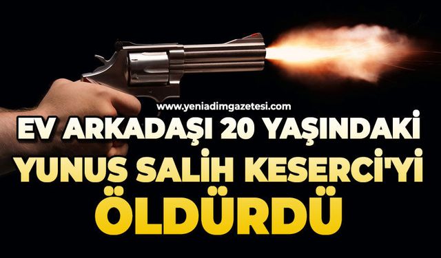 Ev arkadaşı 20 yaşındaki Yunus Salih Keserci'yi öldürdü