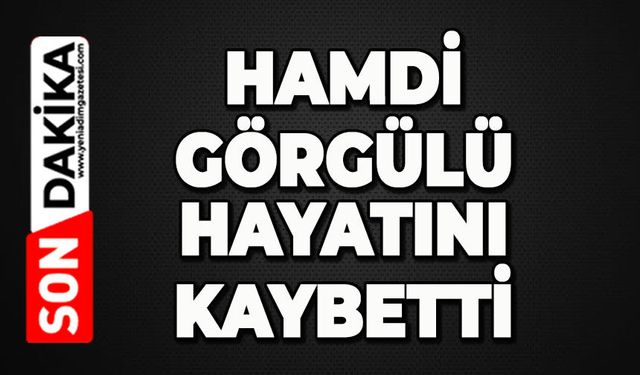 Hamdi Görgülü hayatını kaybetti
