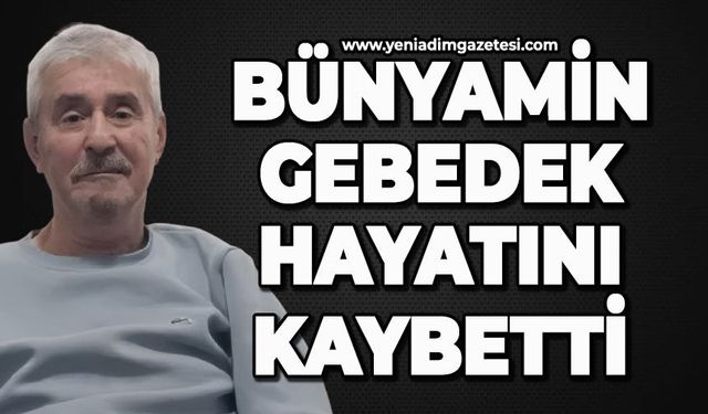 Bünyamin Gebedek hayatını kaybetti