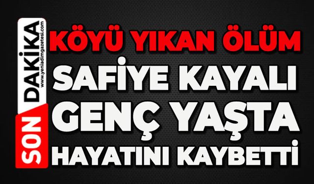 Köyü yıkan ölüm: Safiye Kayalı genç yaşta hayatını kaybetti