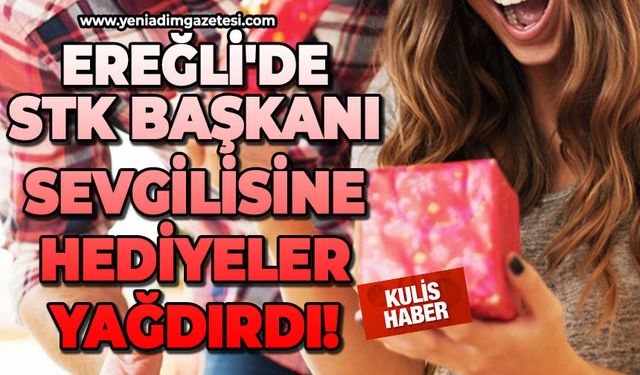 Ereğli'de STK Başkanı sevgilisine hediyeler yağdırdı!