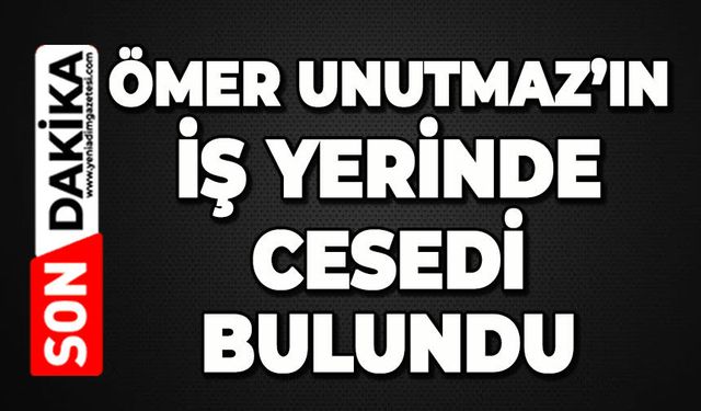 Ömer Unutmaz iş yerinde ölü bulundu