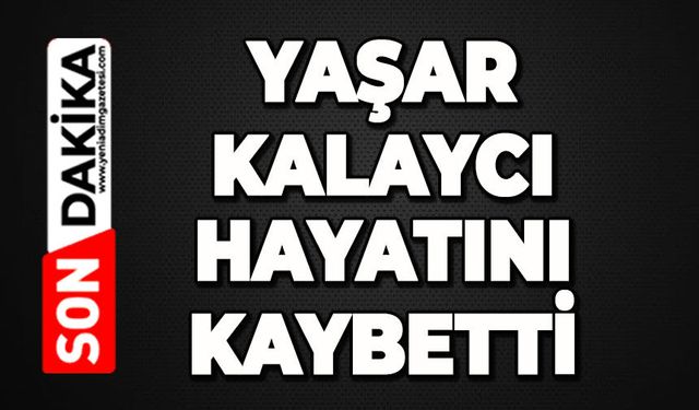 Yaşar Kalaycı hayatını kaybetti