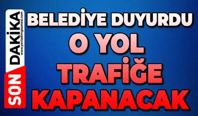 Belediye duyurdu: Yol trafiğe kapanacak