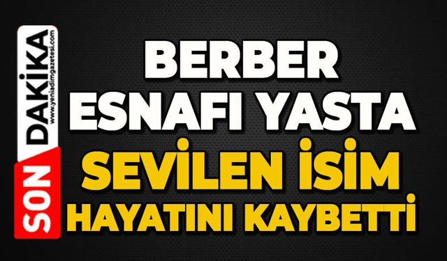 Berber esnafı yasta: Sevilen isim hayatını kaybetti