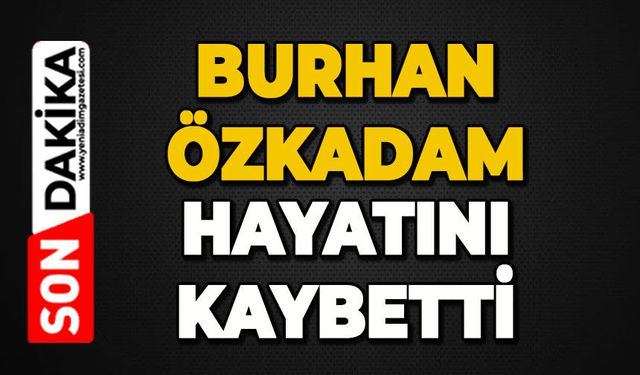 Burhan Özkadam hayatını kaybetti