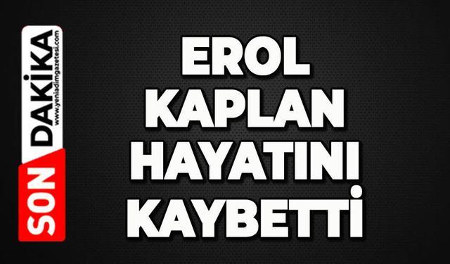 Erol Kaplan hayatını kaybetti