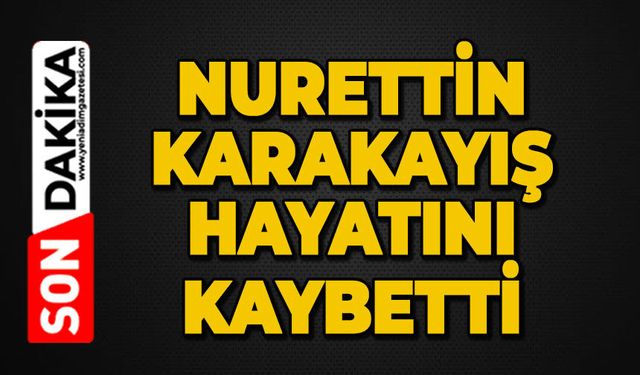 Nurettin Karakayış hayatını kaybetti
