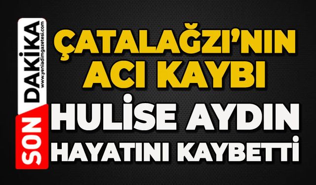Hulise Aydın hayatını kaybetti