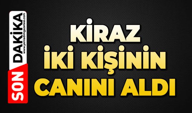 Kiraz iki kişinin canını aldı