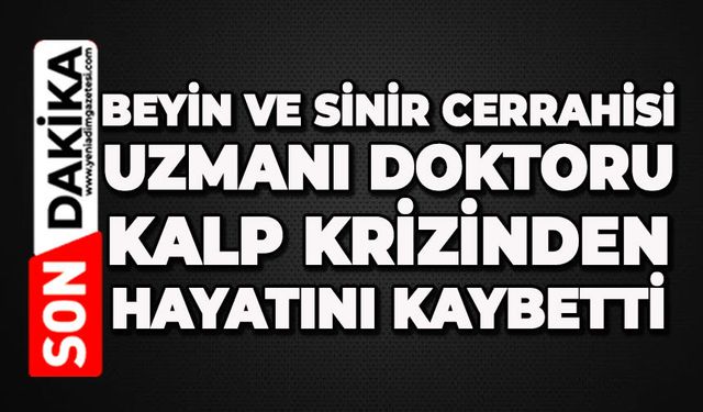 Beyin ve Sinir Cerrahisi Uzmanı doktoru kalp krizinden hayatını kaybetti