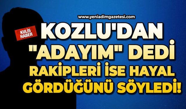 Kozlu'dan "adayım" dedi, rakipleri ise hayal gördüğünü söyledi!