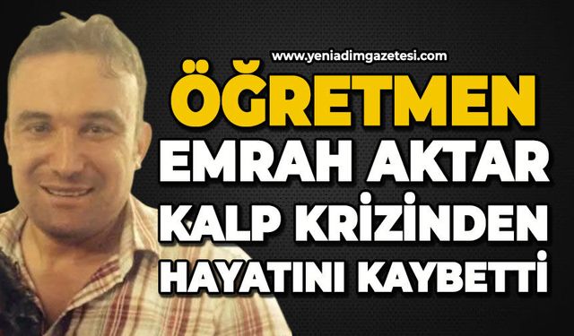Öğretmen Emrah Aktar kalp krizinden hayatını kaybetti