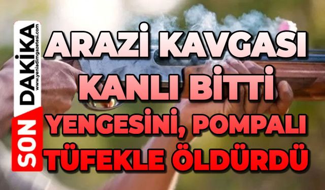 Arazi kavgası kanlı bitti: Yengesini pompalı tüfekle öldürdü