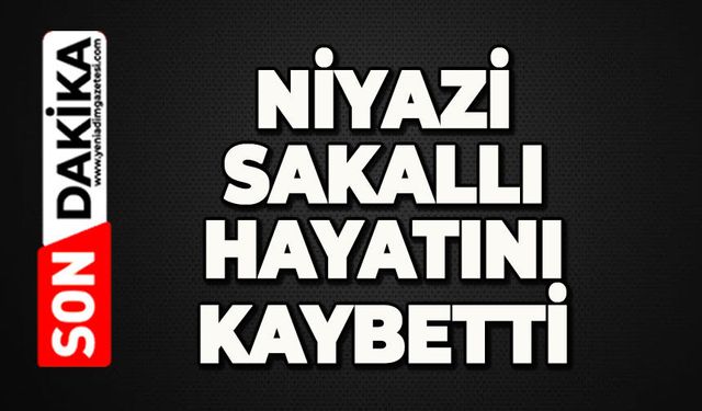 Niyazi Sakallı hayatını kaybetti
