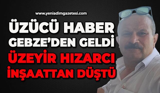 Üzücü haber Gebze’den geldi: Üzeyir Hızarcı inşaattan düştü