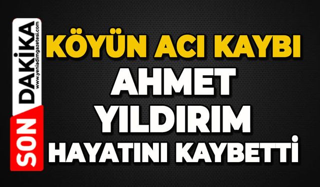 Köyün acı kaybı: Ahmet Yıldırım hayatını kaybetti