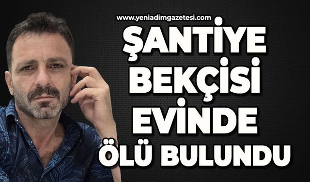 Şantiye bekçisi evinde ölü bulundu