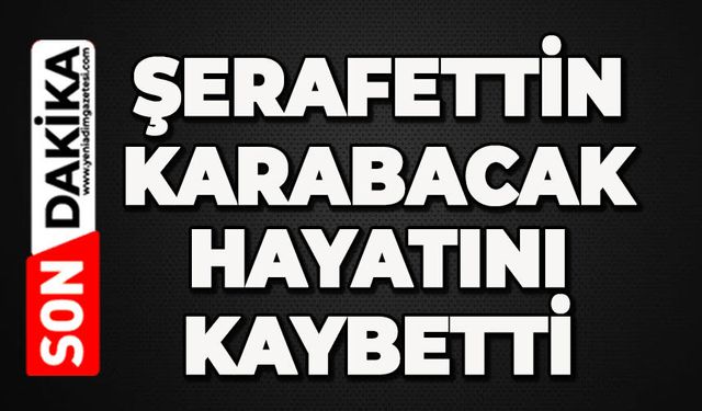 Şerafettin Karabacak hayatını kaybetti