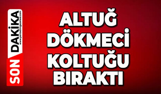 Altuğ Dökmeci koltuğu bıraktı