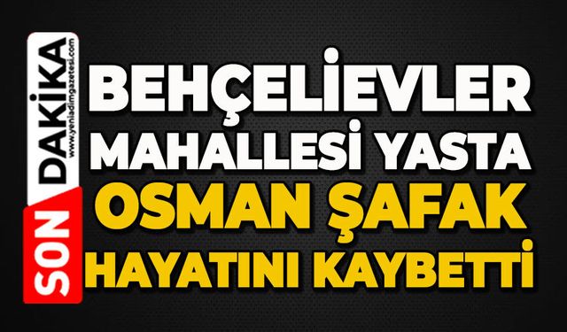 Bahçelievler Mahallesi'nin acı kaybı: Osman Şafak hayatını kaybetti