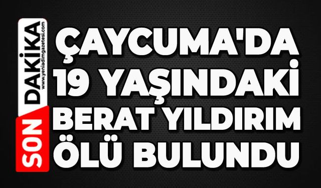Çaycuma'da 19 yaşındaki Berat Yıldırım ölü bulundu
