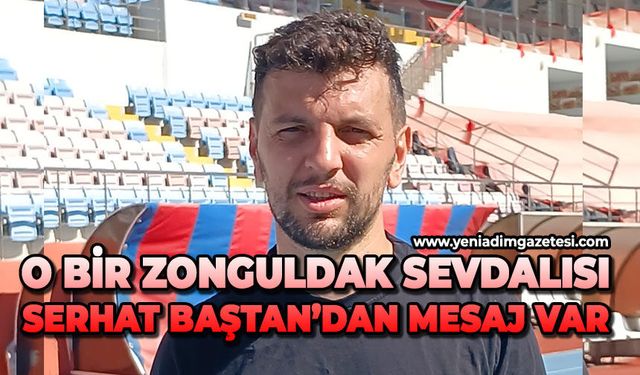 O bir Zonguldak sevdalısı: Serhat Baştan’dan mesaj var