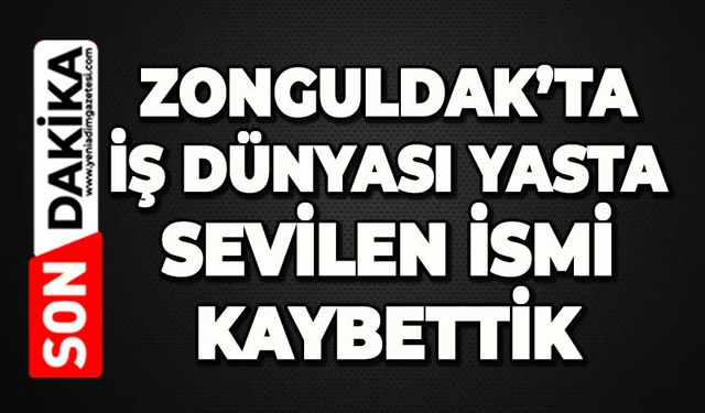 Zonguldak'ta iş dünyası yasta: Sevilen isim hayatını kaybetti