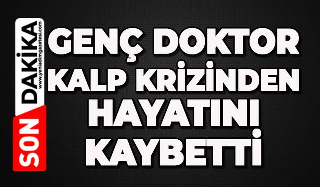 Genç doktor kalp krizinden hayatını kaybetti