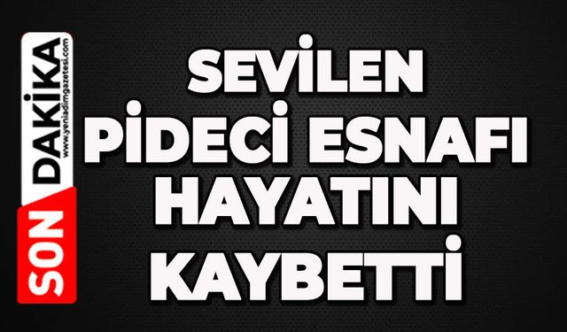 Sevilen pideci esnafını kaybettik