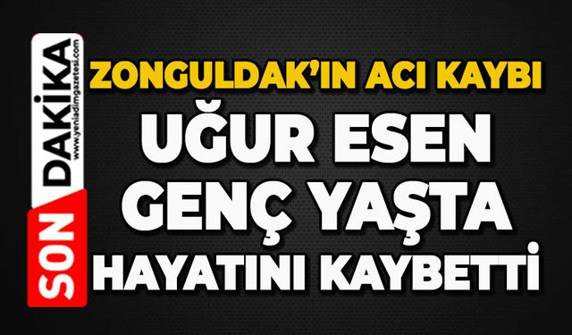 Uğur Esen genç yaşta hayatını kaybetti