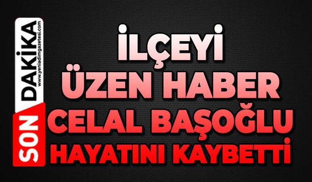 İlçeyi üzen haber: Celal Başoğlu hayatını kaybetti