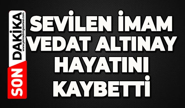 Sevilen imam Vedat Altınay hayatını kaybetti