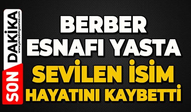 Sevilen berber esnafı hayatını kaybetti