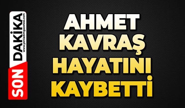 Ahmet Kavraş hayatını kaybetti