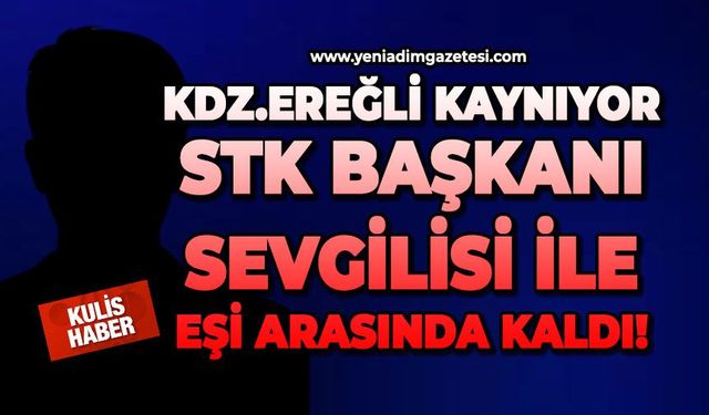 Kdz.Ereğli kaynıyor: STK Başkanı sevgilisi ile eşi arasında kaldı!