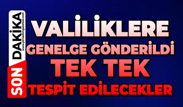 Valiliklere genelge gönderildi: Tek tek tespit edilecekler
