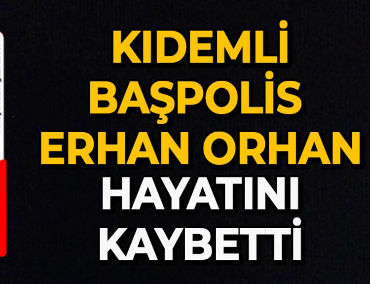 Kıdemli başpolis Erhan Orhan hayatını kaybetti