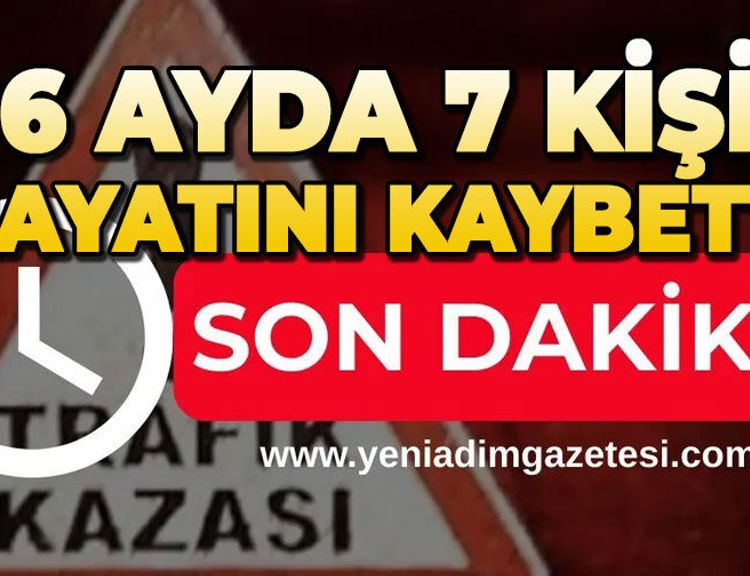 Kazalarda 6 ayda 7 kişi hayatını kaybetti