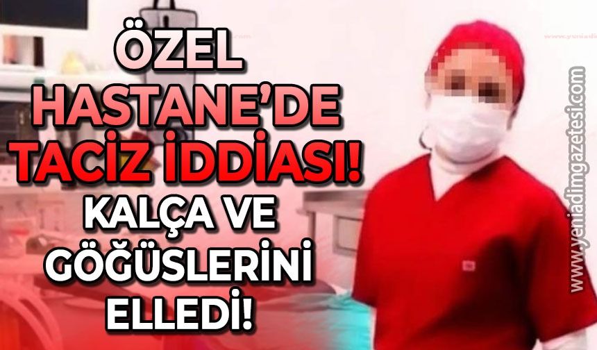 Özel hastanede taciz iddiası: Kalça ve göğüslerini elledi!